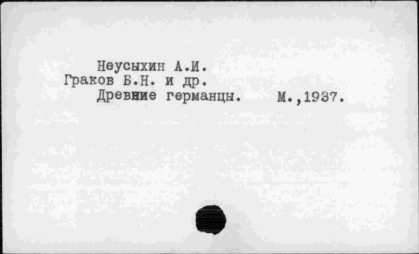 ﻿Неусыхин А.И. Граков Б.Н. и др.
Древние германцы.
М.,1937.